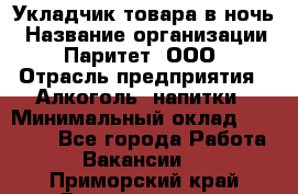 Укладчик товара в ночь › Название организации ­ Паритет, ООО › Отрасль предприятия ­ Алкоголь, напитки › Минимальный оклад ­ 26 000 - Все города Работа » Вакансии   . Приморский край,Владивосток г.